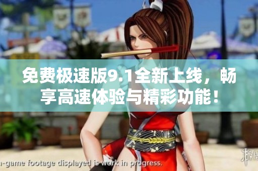 免费极速版9.1全新上线，畅享高速体验与精彩功能！