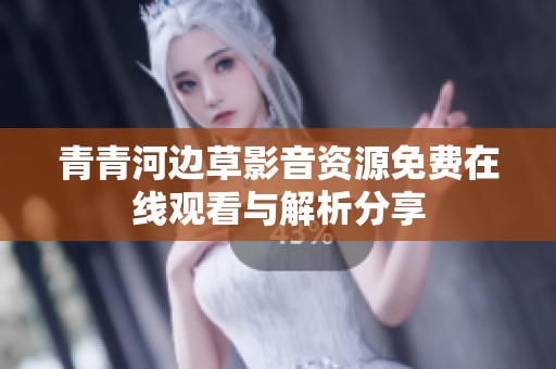 青青河边草影音资源免费在线观看与解析分享