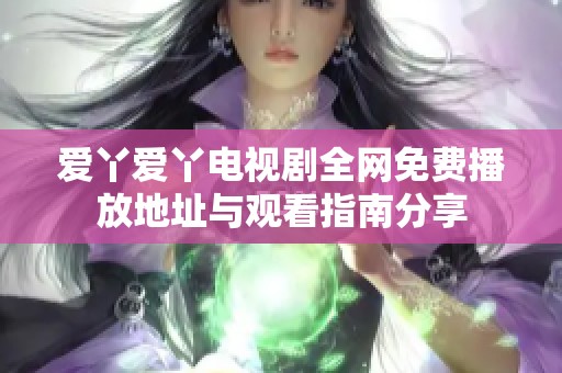 爱丫爱丫电视剧全网免费播放地址与观看指南分享