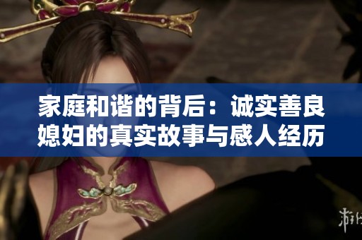 家庭和谐的背后：诚实善良媳妇的真实故事与感人经历