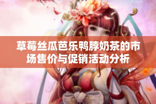 草莓丝瓜芭乐鸭脖奶茶的市场售价与促销活动分析