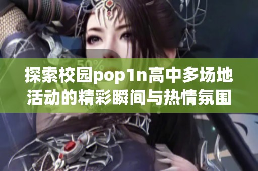 探索校园pop1n高中多场地活动的精彩瞬间与热情氛围