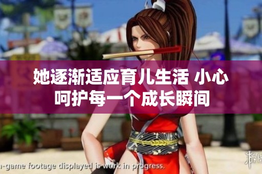 她逐渐适应育儿生活 小心呵护每一个成长瞬间