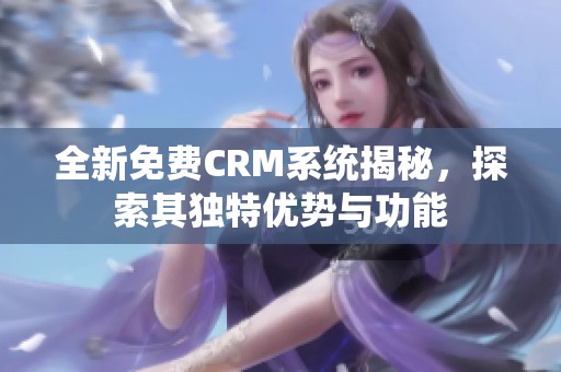全新免费CRM系统揭秘，探索其独特优势与功能
