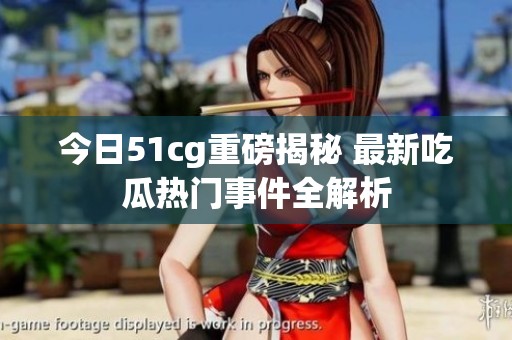今日51cg重磅揭秘 最新吃瓜热门事件全解析