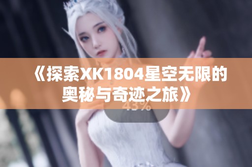 《探索XK1804星空无限的奥秘与奇迹之旅》