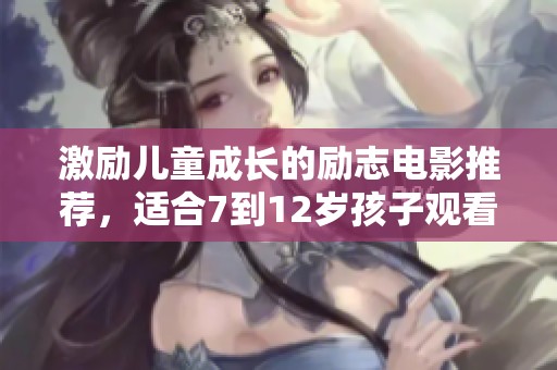 激励儿童成长的励志电影推荐，适合7到12岁孩子观看