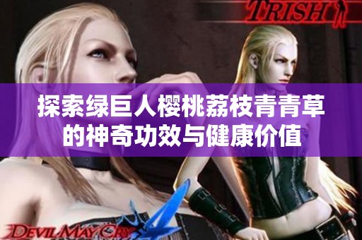探索绿巨人樱桃荔枝青青草的神奇功效与健康价值