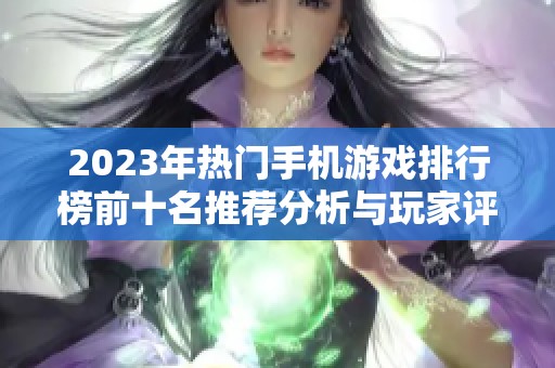 2023年热门手机游戏排行榜前十名推荐分析与玩家评价