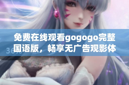 免费在线观看gogogo完整国语版，畅享无广告观影体验