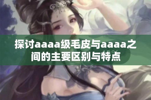 探讨aaaa级毛皮与aaaa之间的主要区别与特点
