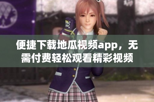 便捷下载地瓜视频app，无需付费轻松观看精彩视频