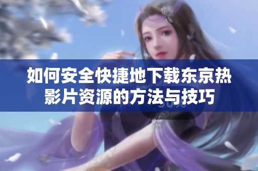 如何安全快捷地下载东京热影片资源的方法与技巧