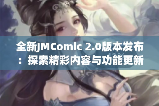 全新JMComic 2.0版本发布：探索精彩内容与功能更新