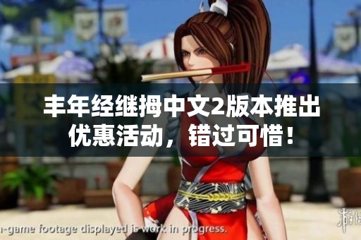 丰年经继拇中文2版本推出优惠活动，错过可惜！