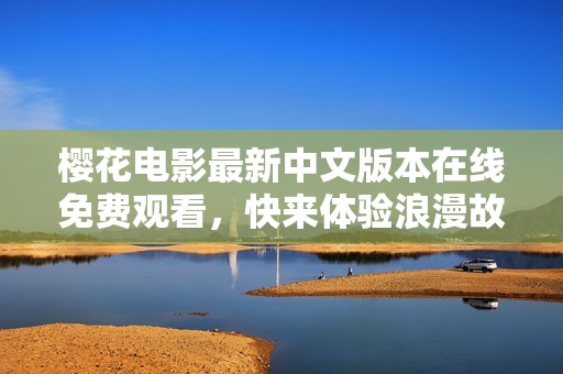 樱花电影最新中文版本在线免费观看，快来体验浪漫故事！