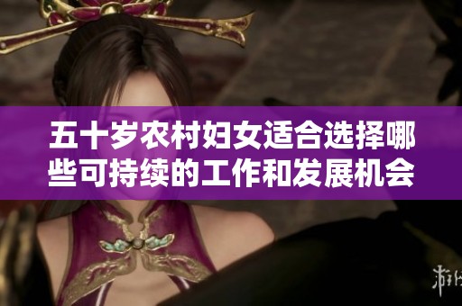 五十岁农村妇女适合选择哪些可持续的工作和发展机会