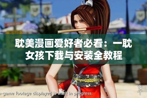 耽美漫画爱好者必看：一耽女孩下载与安装全教程