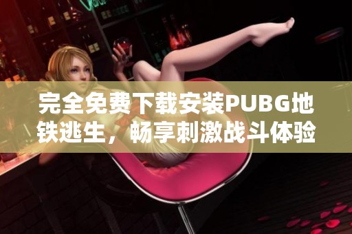 完全免费下载安装PUBG地铁逃生，畅享刺激战斗体验