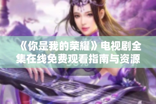 《你是我的荣耀》电视剧全集在线免费观看指南与资源推荐