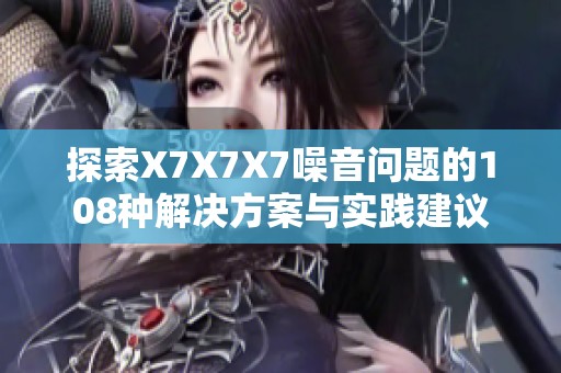 探索X7X7X7噪音问题的108种解决方案与实践建议