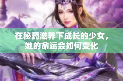 在秘药滋养下成长的少女，她的命运会如何变化