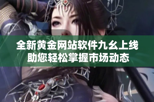 全新黄金网站软件九幺上线 助您轻松掌握市场动态