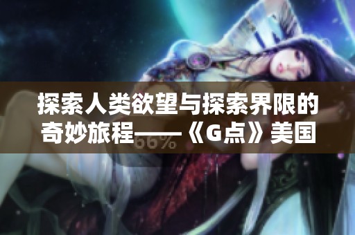 探索人类欲望与探索界限的奇妙旅程——《G点》美国电影解析