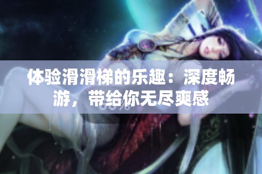 体验滑滑梯的乐趣：深度畅游，带给你无尽爽感