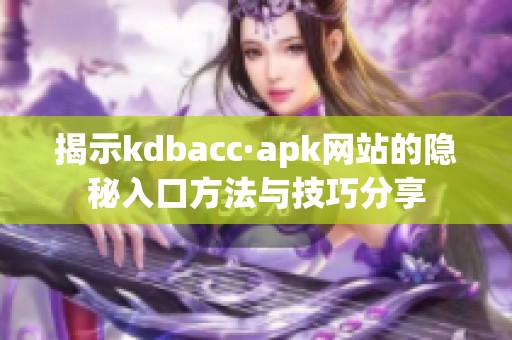 揭示kdbacc·apk网站的隐秘入口方法与技巧分享