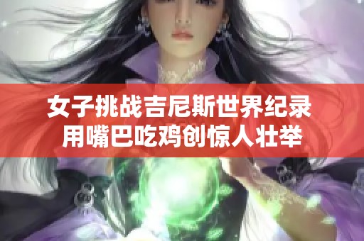 女子挑战吉尼斯世界纪录 用嘴巴吃鸡创惊人壮举