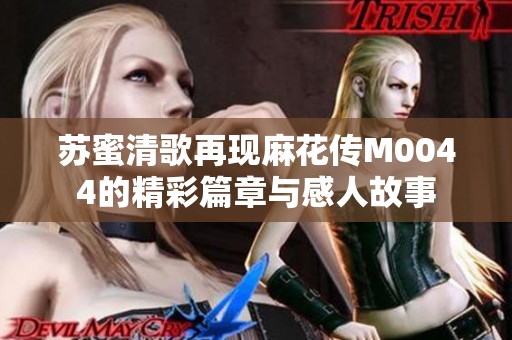 苏蜜清歌再现麻花传M0044的精彩篇章与感人故事