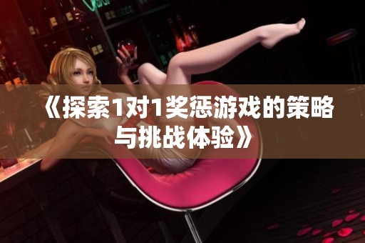 《探索1对1奖惩游戏的策略与挑战体验》
