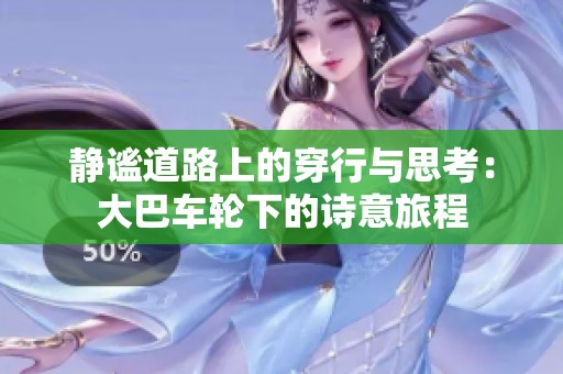 静谧道路上的穿行与思考：大巴车轮下的诗意旅程