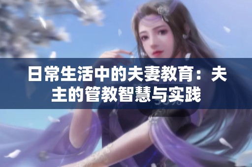日常生活中的夫妻教育：夫主的管教智慧与实践