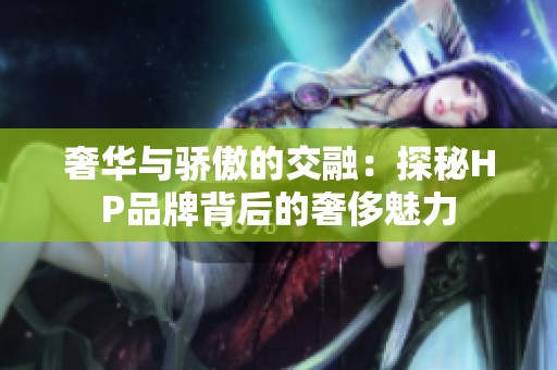 奢华与骄傲的交融：探秘HP品牌背后的奢侈魅力