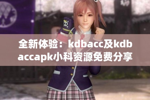 全新体验：kdbacc及kdbaccapk小科资源免费分享与解析