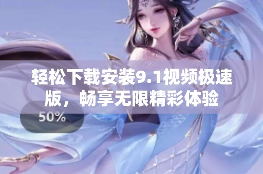 轻松下载安装9.1视频极速版，畅享无限精彩体验