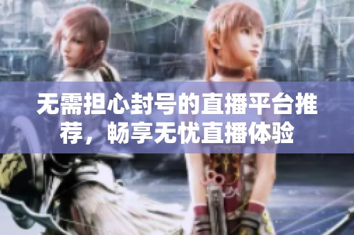 无需担心封号的直播平台推荐，畅享无忧直播体验
