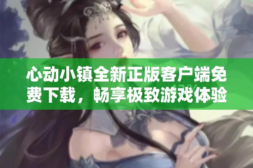 心动小镇全新正版客户端免费下载，畅享极致游戏体验！