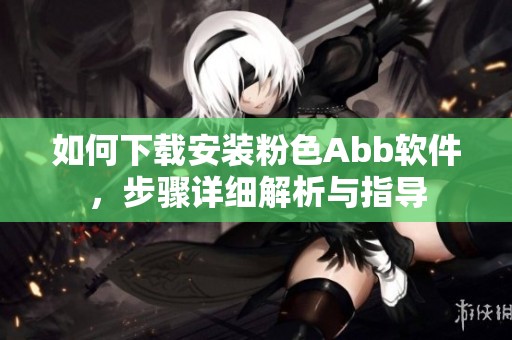 如何下载安装粉色Abb软件，步骤详细解析与指导