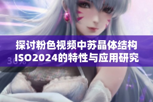 探讨粉色视频中苏晶体结构ISO2024的特性与应用研究