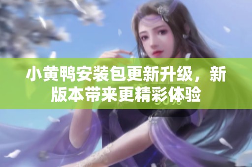 小黄鸭安装包更新升级，新版本带来更精彩体验