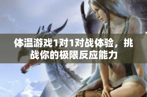 体温游戏1对1对战体验，挑战你的极限反应能力