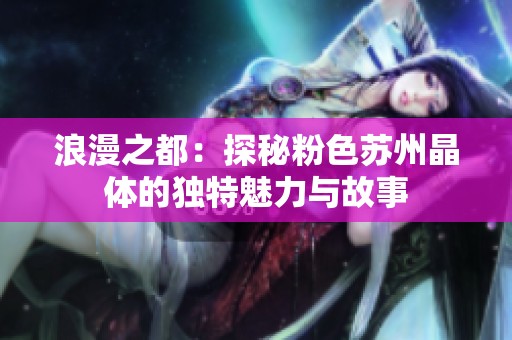 浪漫之都：探秘粉色苏州晶体的独特魅力与故事