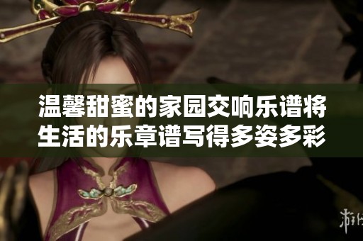 温馨甜蜜的家园交响乐谱将生活的乐章谱写得多姿多彩