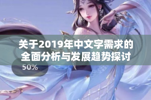 关于2019年中文字需求的全面分析与发展趋势探讨