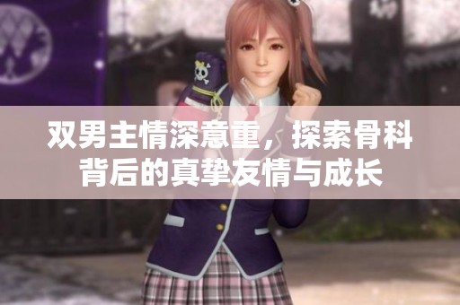 双男主情深意重，探索骨科背后的真挚友情与成长