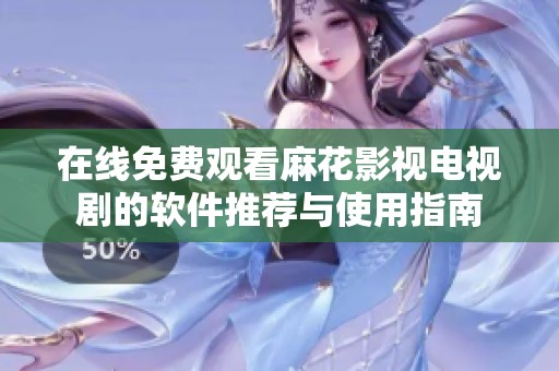在线免费观看麻花影视电视剧的软件推荐与使用指南