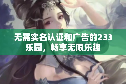 无需实名认证和广告的233乐园，畅享无限乐趣